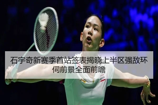 石宇奇新赛季首站签表揭晓上半区强敌环伺前景全面前瞻