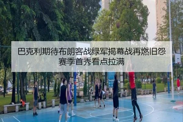 巴克利期待布朗客战绿军揭幕战再燃旧怨 赛季首秀看点拉满